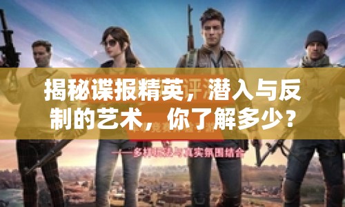 揭秘諜報(bào)精英，潛入與反制的藝術(shù)，你了解多少？