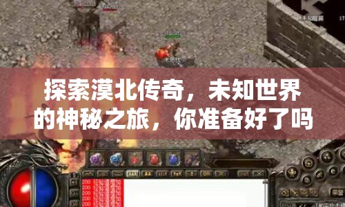探索漠北傳奇，未知世界的神秘之旅，你準(zhǔn)備好了嗎？