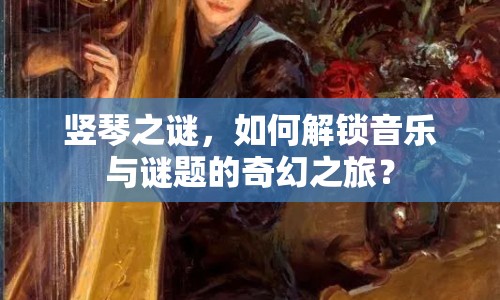 豎琴之謎，如何解鎖音樂與謎題的奇幻之旅？