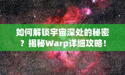如何解鎖宇宙深處的秘密？揭秘Warp詳細(xì)攻略！