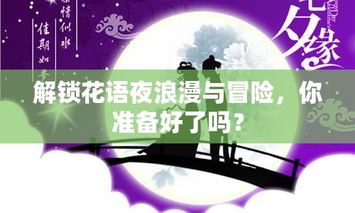 解鎖花語(yǔ)夜浪漫與冒險(xiǎn)，你準(zhǔn)備好了嗎？