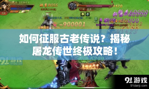 如何征服古老傳說(shuō)？揭秘屠龍傳世終極攻略！