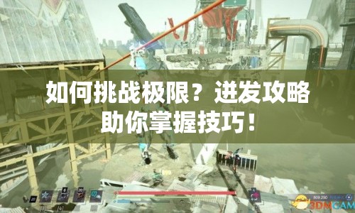 如何挑戰(zhàn)極限？迸發(fā)攻略助你掌握技巧！