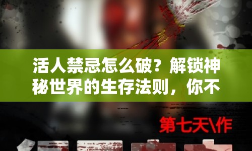 活人禁忌怎么破？解鎖神秘世界的生存法則，你不可不知！