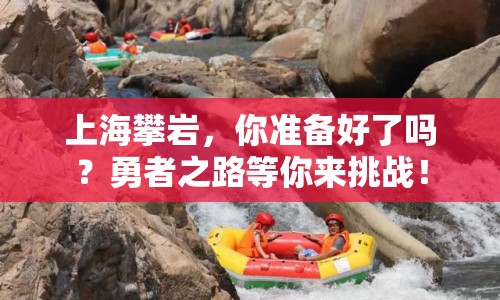 上海攀巖，你準(zhǔn)備好了嗎？勇者之路等你來(lái)挑戰(zhàn)！