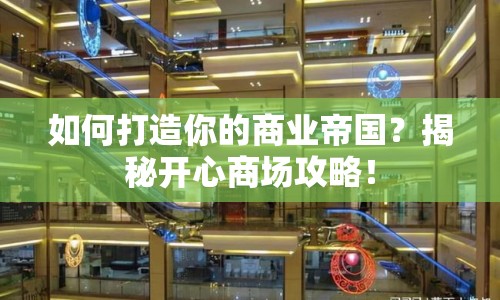 如何打造你的商業(yè)帝國(guó)？揭秘開心商場(chǎng)攻略！