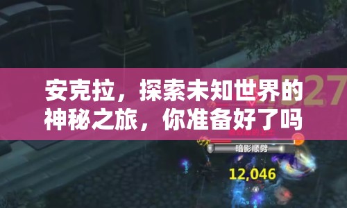 安克拉，探索未知世界的神秘之旅，你準(zhǔn)備好了嗎？