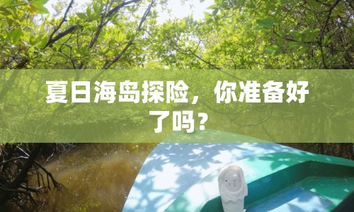 夏日海島探險(xiǎn)，你準(zhǔn)備好了嗎？