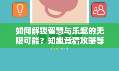 如何解鎖智慧與樂(lè)趣的無(wú)限可能？知趣競(jìng)猜攻略等你來(lái)挑戰(zhàn)！
