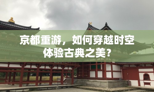 京都重游，如何穿越時(shí)空體驗(yàn)古典之美？