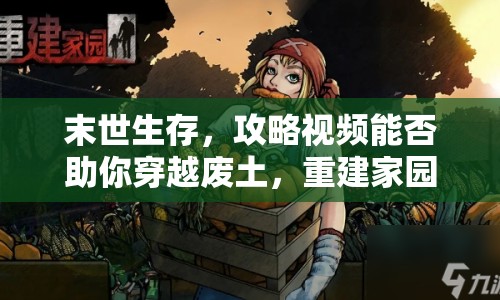 末世生存，攻略視頻能否助你穿越廢土，重建家園？
