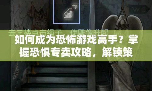 如何成為恐怖游戲高手？掌握恐懼專賣攻略，解鎖策略與技巧！