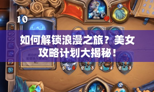 如何解鎖浪漫之旅？美女攻略計(jì)劃大揭秘！