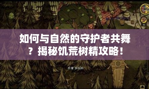 如何與自然的守護(hù)者共舞？揭秘饑荒樹精攻略！