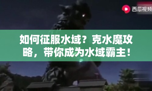 如何征服水域？克水魔攻略，帶你成為水域霸主！