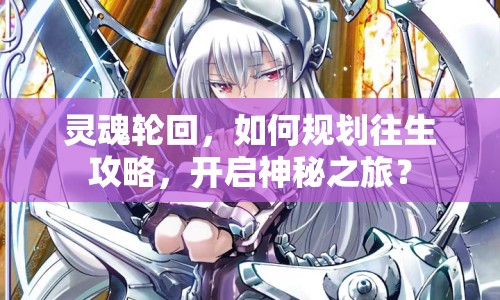 靈魂輪回，如何規(guī)劃往生攻略，開啟神秘之旅？
