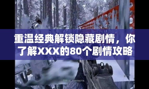 重溫經(jīng)典解鎖隱藏劇情，你了解XXX的80個劇情攻略嗎？
