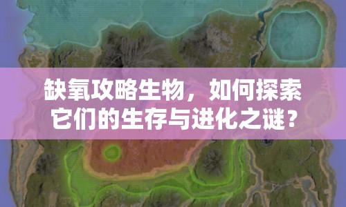 缺氧攻略生物，如何探索它們的生存與進(jìn)化之謎？