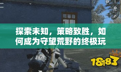 探索未知，策略致勝，如何成為守望荒野的終極玩家？