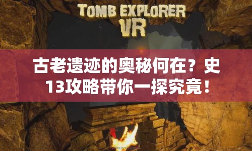 古老遺跡的奧秘何在？史13攻略帶你一探究竟！