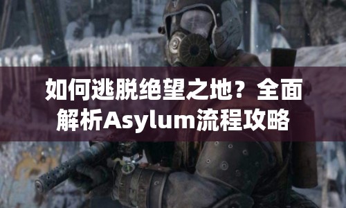 如何逃脫絕望之地？全面解析Asylum流程攻略