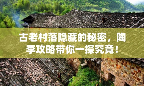 古老村落隱藏的秘密，陶李攻略帶你一探究竟！