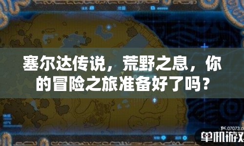 塞爾達(dá)傳說，荒野之息，你的冒險(xiǎn)之旅準(zhǔn)備好了嗎？