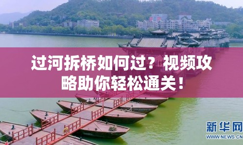 過(guò)河拆橋如何過(guò)？視頻攻略助你輕松通關(guān)！