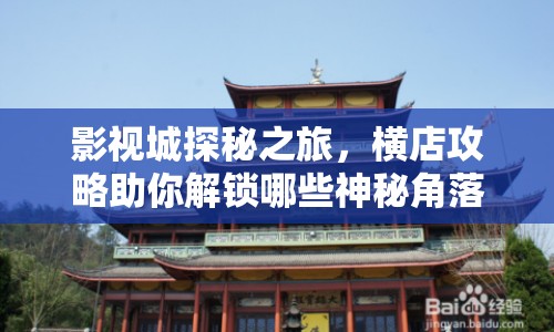 影視城探秘之旅，橫店攻略助你解鎖哪些神秘角落？