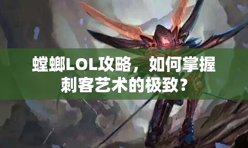 螳螂LOL攻略，如何掌握刺客藝術(shù)的極致？