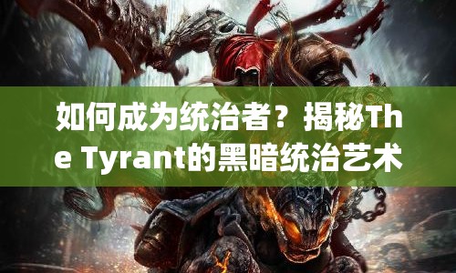 如何成為統(tǒng)治者？揭秘The Tyrant的黑暗統(tǒng)治藝術(shù)
