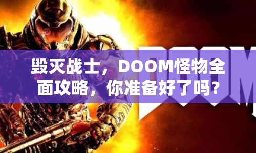 毀滅戰(zhàn)士，DOOM怪物全面攻略，你準(zhǔn)備好了嗎？
