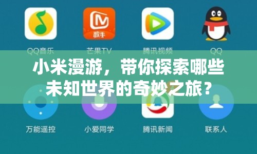 小米漫游，帶你探索哪些未知世界的奇妙之旅？