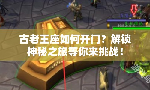 古老王座如何開門？解鎖神秘之旅等你來挑戰(zhàn)！