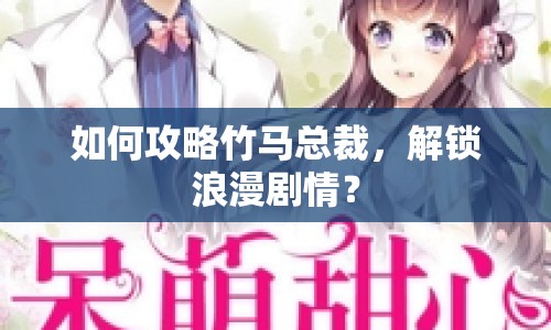 如何攻略竹馬總裁，解鎖浪漫劇情？
