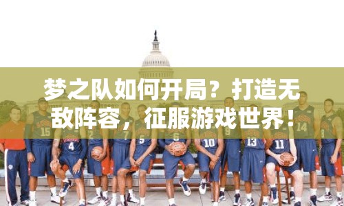 夢(mèng)之隊(duì)如何開(kāi)局？打造無(wú)敵陣容，征服游戲世界！