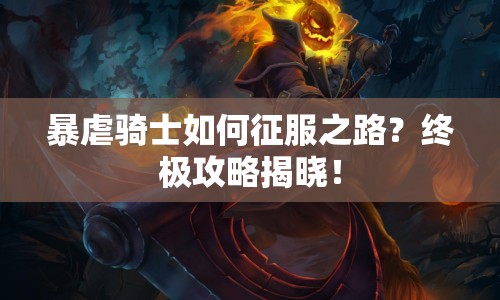 暴虐騎士如何征服之路？終極攻略揭曉！