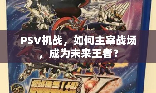 PSV機(jī)戰(zhàn)，如何主宰戰(zhàn)場(chǎng)，成為未來王者？