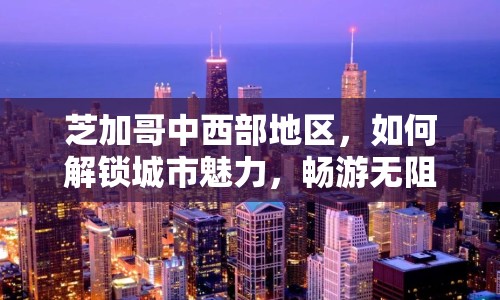 芝加哥中西部地區(qū)，如何解鎖城市魅力，暢游無阻？