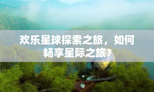 歡樂星球探索之旅，如何暢享星際之旅？