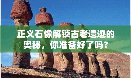 正義石像解鎖古老遺跡的奧秘，你準備好了嗎？