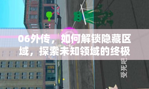 06外傳，如何解鎖隱藏區(qū)域，探索未知領(lǐng)域的終極攻略？