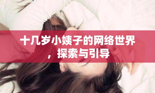 十幾歲小姨子的網(wǎng)絡(luò)世界，探索與引導(dǎo)