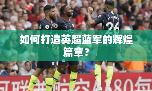如何打造英超藍軍的輝煌篇章？