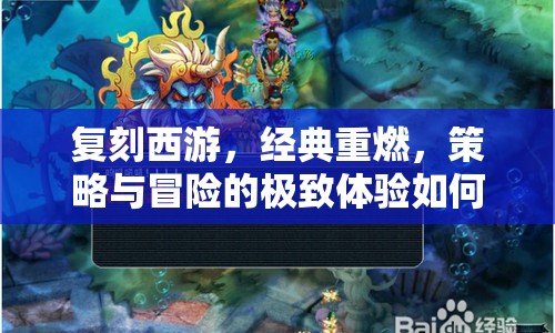 復(fù)刻西游，經(jīng)典重燃，策略與冒險(xiǎn)的極致體驗(yàn)如何？