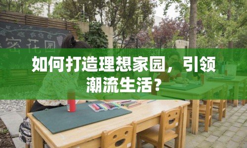 如何打造理想家園，引領(lǐng)潮流生活？