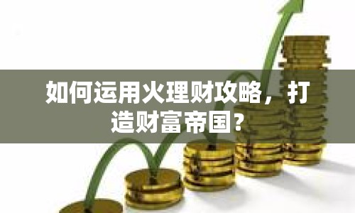 如何運用火理財攻略，打造財富帝國？