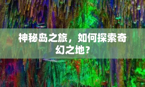 神秘島之旅，如何探索奇幻之地？