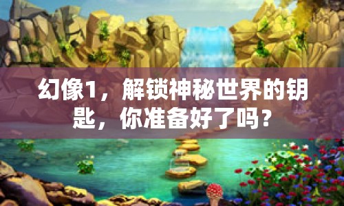 幻像1，解鎖神秘世界的鑰匙，你準備好了嗎？