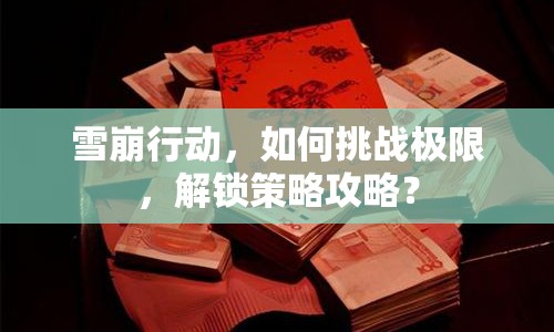 雪崩行動，如何挑戰(zhàn)極限，解鎖策略攻略？